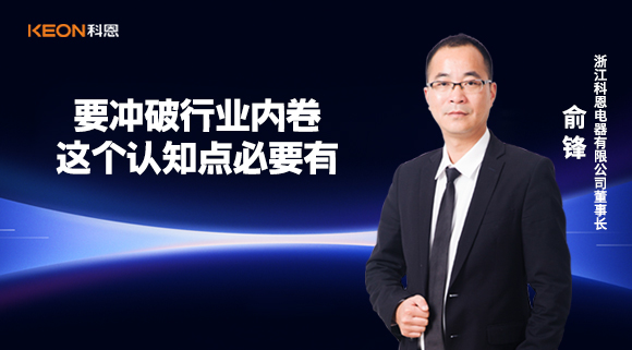 科恩電器俞鋒：要沖破行業內卷，這個認知點必要有！