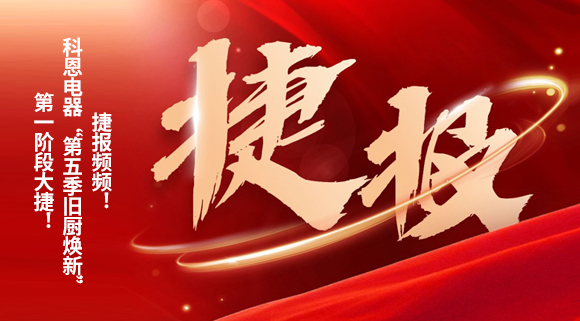 捷報(bào)頻頻！科恩電器“第五季舊廚煥新”第一階段大捷！