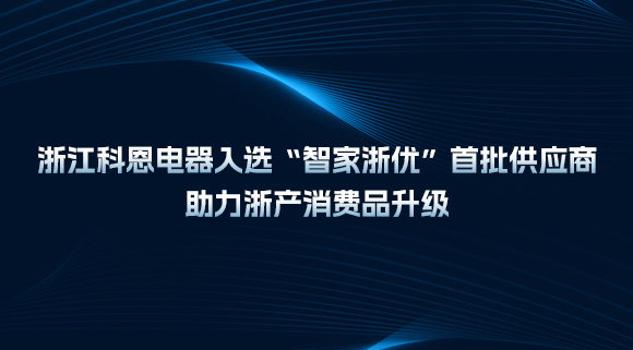浙江科恩電器入選“智家浙優”首批供應商，助力浙產消費品升級！