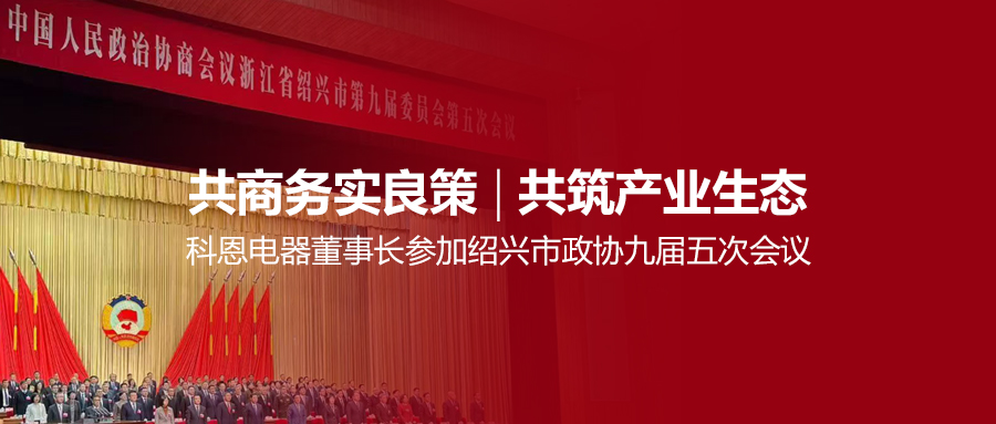 共商務實良策，共筑產(chǎn)業(yè)生態(tài)！科恩電器董事長參加紹興市政協(xié)九屆五次會議！